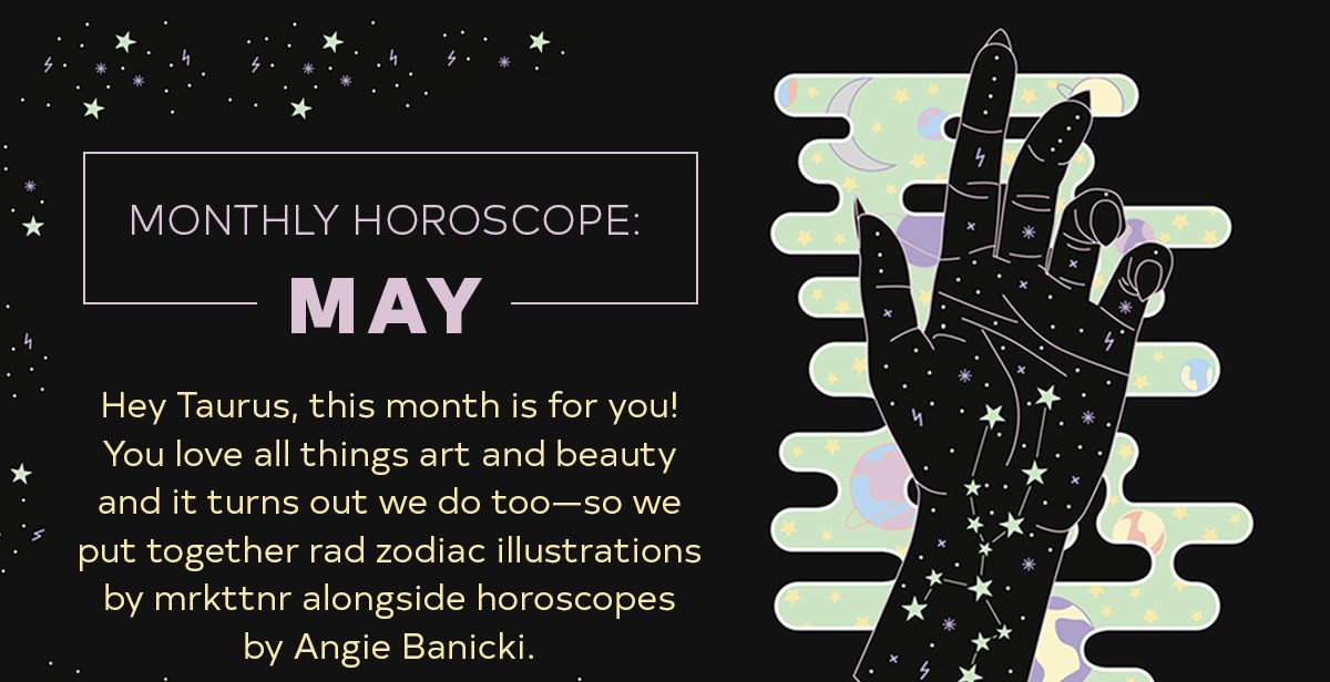 Monthly Horoscope: May Hey Taurus, this month is for you! You love all things art and beauty and it turns out we do too—so we put together rad zodiac illustrations by mrkttnr alongside horoscopes by Angie Banicki. 