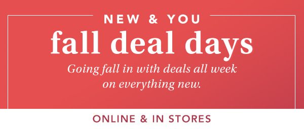 New and you. Fall deal days. Going fall in with deals all week on everything new. Online and in stores.
