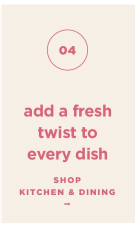 4. add a fresh twist to every dish. shop kitchen and dining.
