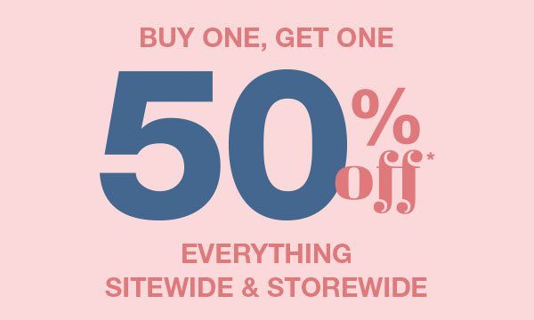 Buy one, get one 50% off* everything sitewide and storewide.