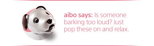 aibo says: Is someone barking too loud? Just pop these on and relax.