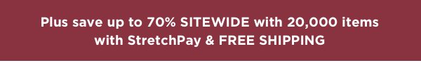 Sitewide savings up to 70% and over 20,000 items with FREE SHIPPING and StretchPay