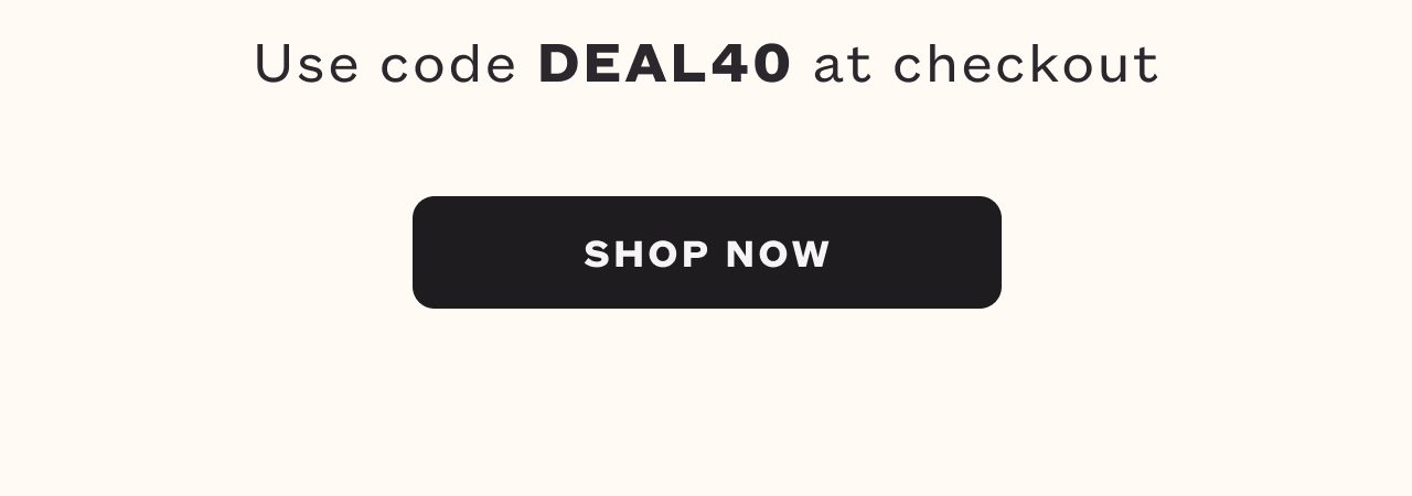 Use code DEAL40 at checkout