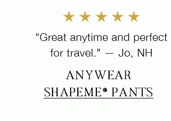 “Great anytime and perfect for travel.” — Jo, NH | ANYWEAR SHAPEME® PANTS