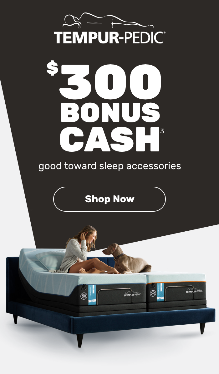 $300 bonus cash good towards sleep accessories. Shop Now. 