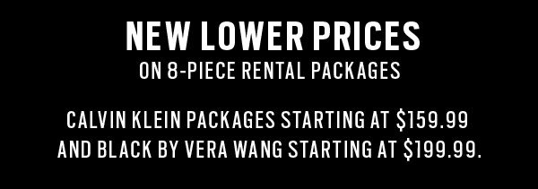 New Lower prices on 8-piece rental packages. Calvin Klein packages starting at $159.99 and black by Very Wang starting at $199.99.