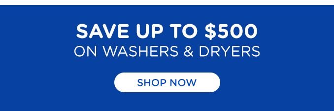 SAVE UP TO $500 ON WASHERS AND DRYERS | SHOP NOW