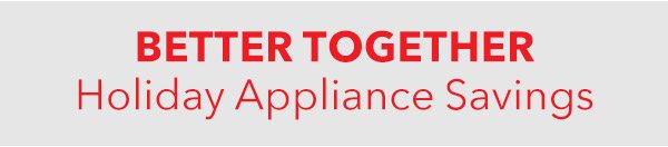 BETTER TOGETHER Holiday Appliance Savings