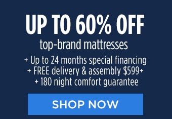 UP TO 60% OFF top-brand mattresses | + Up to 24 months special financing | + FREE delivery & assembly $599+ | + 180 night comfort guarantee | SHOP NOW