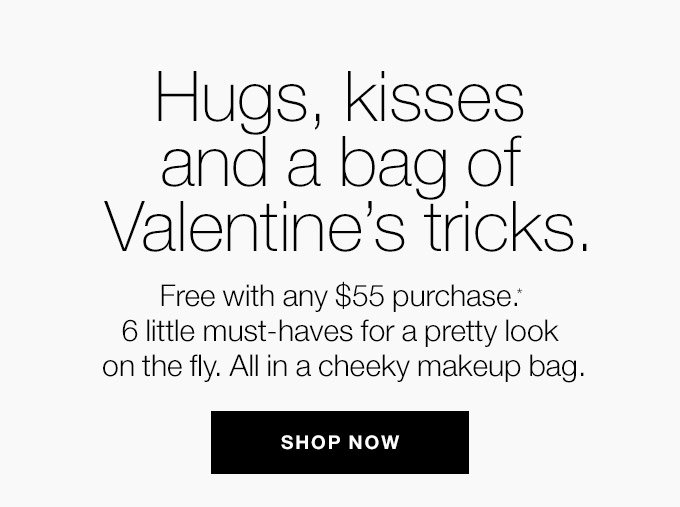 Hugs, kisses and a bag of Valentine’s tricks. Free with any $55 purchase.* 6 little must-haves for a pretty look on the fly. All in a cheeky makeup bag. SHOP NOW