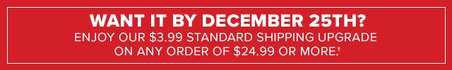 Enjoy our $3.99 standard shipping upgrade on any order of $24.99 or more.