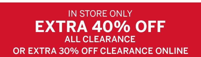 in store only Extra 40% off all clearance or extra 30% off clearance online.