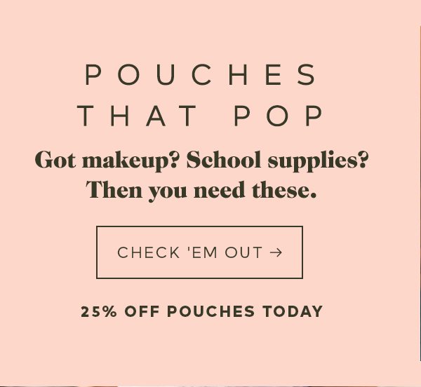 POUCHES THAT POP Got makeup? School Supplies? Then you need these. CHECK'EM OUT -> 25% OFF POUCHES TODAY