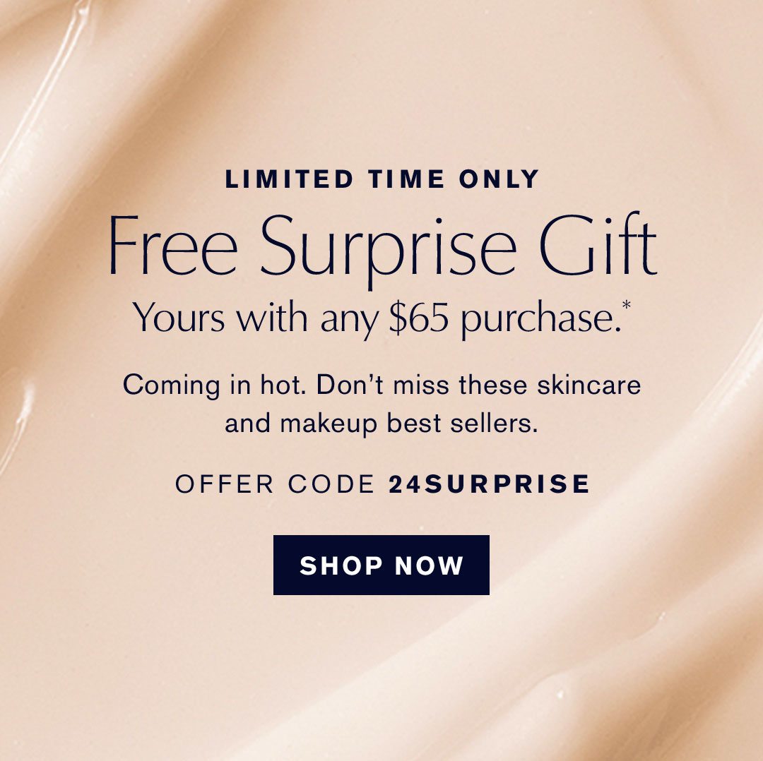 LIMITED TIME ONLY | Free Surprise Gift | Yours with any $65 purchase.* Coming in hot. Don't miss these skincare and makeup best sellers. OFFER CODE 24SURPRISE | SHOP NOW