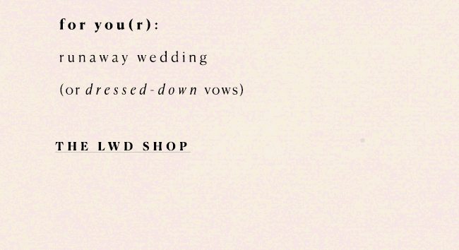 for you(r): runaway wedding (or dressed-down vows) the lwd shop.