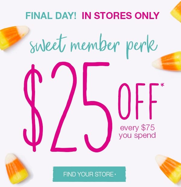 Final day! In stores only. Sweet member perk. $25 off* every $75 you spend. Find your store.