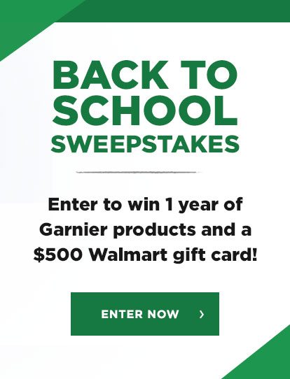 BACK TO SCHOOL SWEEPSTAKES - Enter to win 1 year of Garnier products and a $500 Walmart gift card! - ENTER NOW >