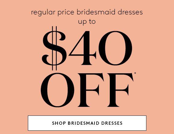 regular price bridesmaid dresses up to $40 OFF* - SHOP BRIDESMAID DRESSES