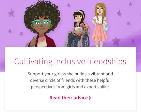 Cultivating inclusive friendships Support your girl as she builds a vibrant and diverse cicle of friends with these helpful perspectives from girls and experts alike. Read their advice