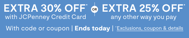 Extra 30% off* with JCPenney Credit Card or extra 25% off* any other way you pay with code or coupon. Ends today. *Exclusions, coupon & details