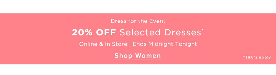 Dress for the Event 20% Off Selected Dresses Online & In Store Ends Midnight