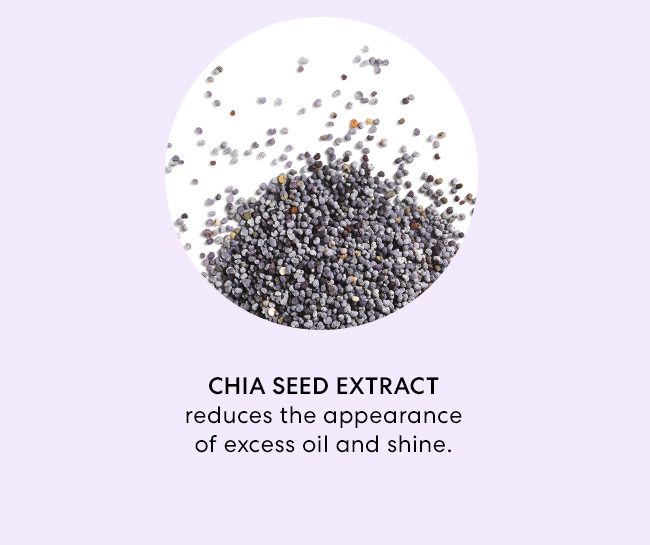 Chia seed extract reduces the appearance of excess oild and shine.