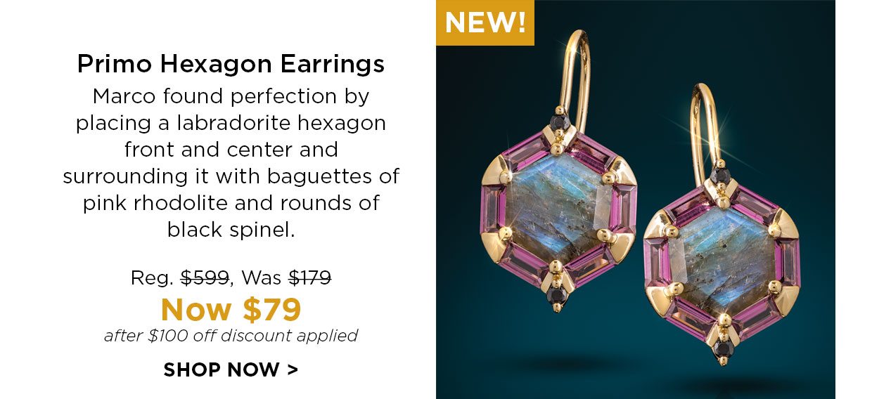 NEW! Primo Hexagon Earrings. Marco found perfection by placing a labradorite hexagon front and center and surrounding it with baguettes of pink rhodolite and rounds of black spinel. Reg. $599, Was $179, Now $79 after $100 off discount applied. SHOP NOW