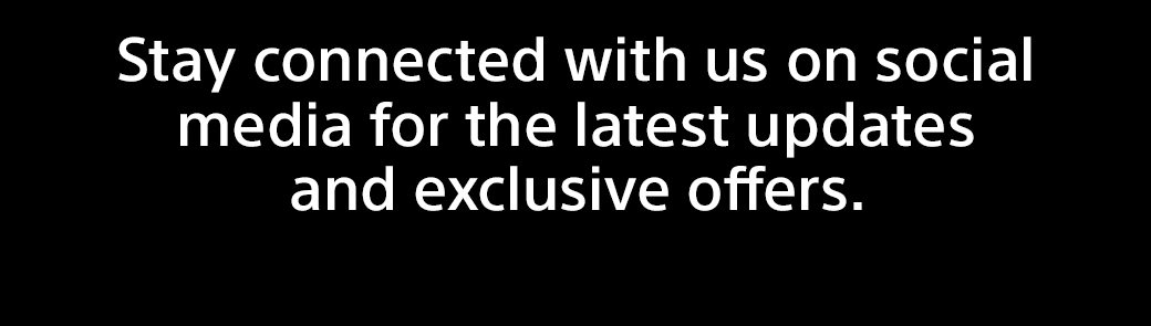 Stay connected with us on social media for the latest updates and exclusive offers