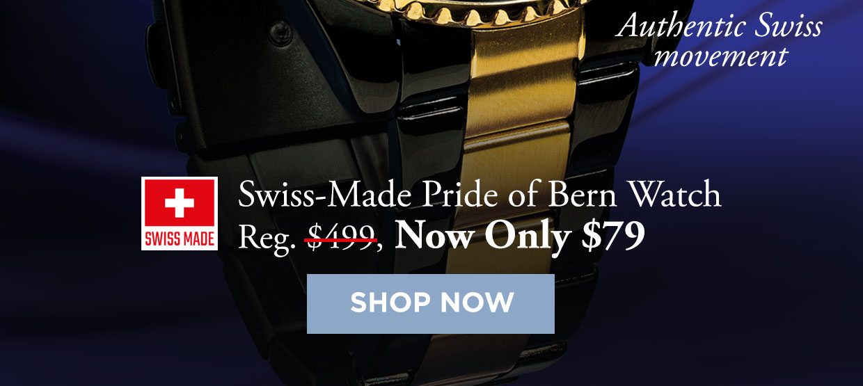 Authentic Swiss movement. Swiss-Made Pride of Bern Watch. Reg. $499, Now Only $79. Shop Now button