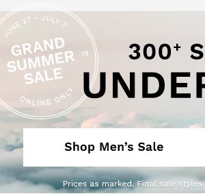 June 27 - July 7 | GRAND SUMMER SALE | Online only | 300+ styles under $100 | SHOP MEN'S SALE | Prices as marked. Final sale styles are not eligible for exchange or return.