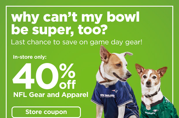 Why can't my bowl be super, too? Last chance to save on game day gear! In-store only: 40% off NFL Gear and Apparel. Store coupon.