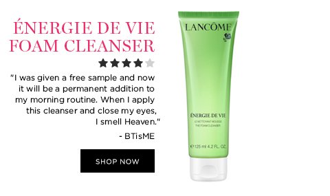 ÉNERGIE DE VIE FOAM CLEANSER 'I was given a free sample and now it will be a permanent addition to my morning routine. When I apply this cleanser and close my eyes, I smell Heaven.' - BTisME SHOP NOW