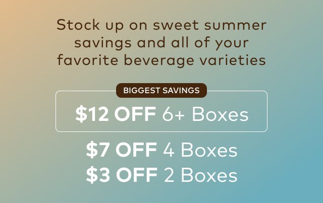 Stock up on sweet summer savings and all of your favorite beverage varieties | Biggest Savings | $12 OFF 6 + Boxes | $7 OFF 4 Boxes | $3 OFF 2 Boxes