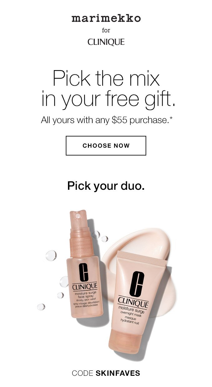 MARIMEKKO FOR CLINIQUE Pick the mix in your free gift. All yours with any $55 purchase.* Pick your duo. CODE SKINFAVES