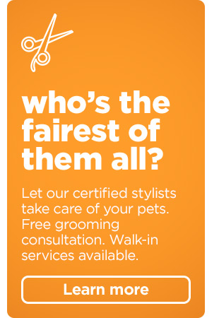 Who's the fairest of them all? Let our certified stylists take care of your pets. Free grooming consultation. Walk-in services available. Learn more >