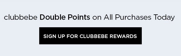 clubbebe Double Points on All Purchases Today SIGN UP FOR CLUBBEBE REWARDS >