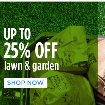 UP TO 25% OFF lawn & garden | SHOP NOW