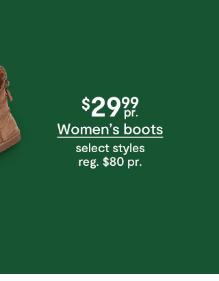 $29.99 pair Women's boots, select styles, regular price $80 pair