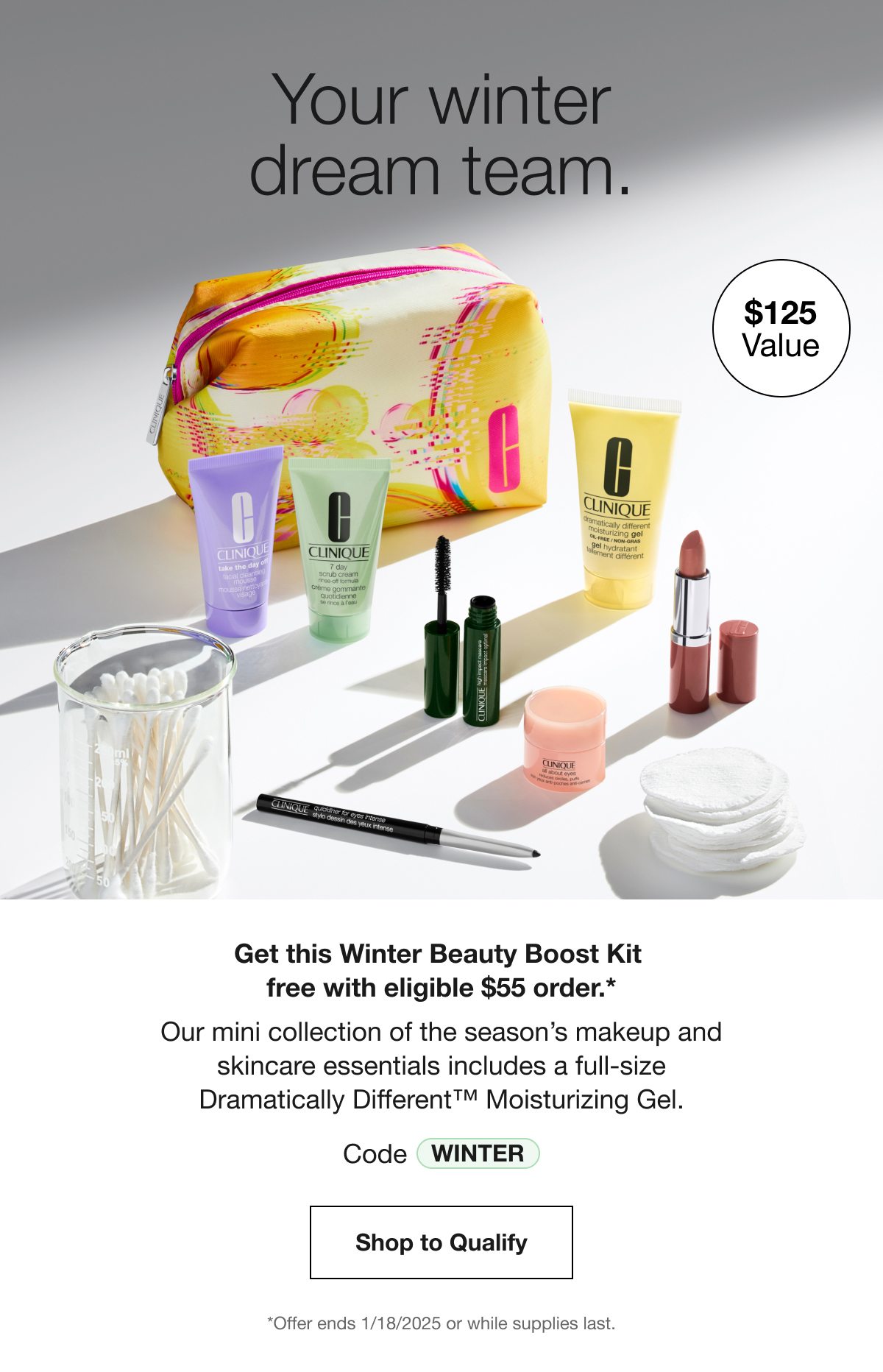 Your winter dream team. | $125 Value | Get this Winter Beauty Boost Kit free with eligible $55 order.*Our mini collection of the season’s makeup and skincare essentials includes a full-size Dramatically Different™ Moisturizing Gel. | Code WINTER | Shop to Qualify | *Offer ends 1/18/2025 or while supplies last.