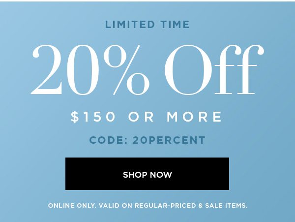 LIMITED TIME 20% OFF $150 or More CODE: 20PERCENT SHOP NOW > ONLINE ONLY. VALID ON REGULAR-PRICED & SALE ITEMS.