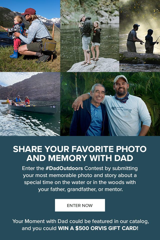 SHARE YOUR FAVORITE PHOTO AND MEMORY WITH DAD | Enter the #DadOutdoors Contest by submitting your most memorable photo and story about a special time on the water or in the woods with your father, grandfather, or mentor. You could win a $500 Orvis Gift Card!