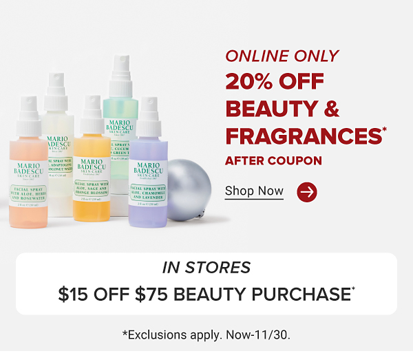 Image of various fragrance bottles. Online only. 20% off beauty and fragrances. after coupon. Use code. B F B E A U T Y. Shop now. In stores. $15 off $75 beauty purchase. Exclusions apply. Now to November 30.