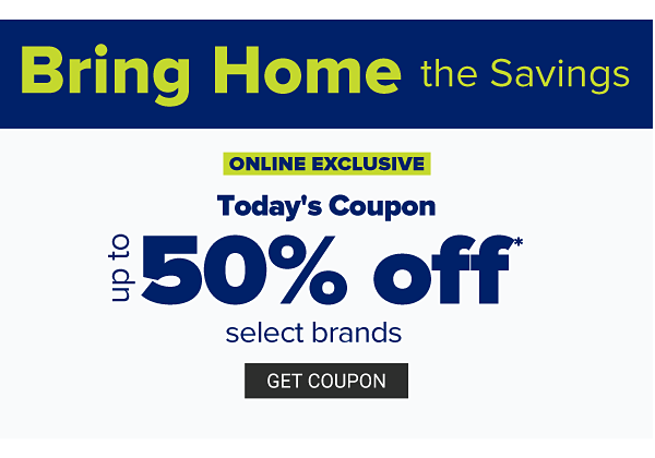 Bring home the savings. Online Exclusive - Up to 50% off select brands. Get Coupon.