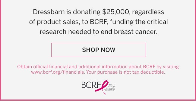 Dressbarn is donating $25.000, regardless of product sales, to BCRF, funding the critical research needed to end breast cancer.