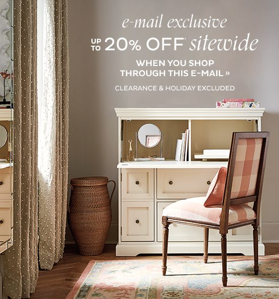  E-mail Exclusive Up To 20% Off* Sitewide When You Shop Through This E-mail Clearance & Holiday Excluded