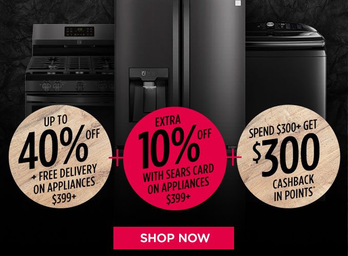 UP TO 40% OFF + FREE DELIVERY ON APPLIANCES $399+ + EXTRA 10% OFF WITH SEARS CARD ON APPLIANCES $399+ + GET $300 CASHBACK IN POINTS* SPEND $300+ | SHOP NOW