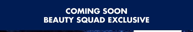 Coming soon - Beauty Squad Exclusive