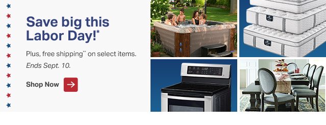 Save big this Labor Day*! Plus, free shipping ** on select items. Ends Sept. 10. Shop Now.