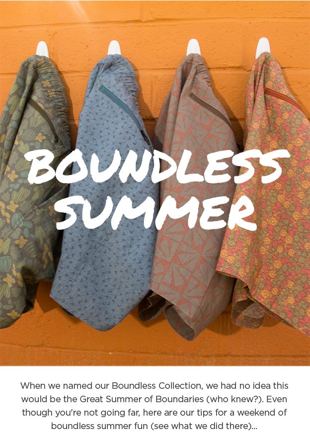 Boundless Summer - When we named our Boundless Collection, we had no idea this would be the Great Summer of Boundaries (who knew?). Even though you're not going far, here are our tips for a weekend of boundless summer fun (see what we did there)...