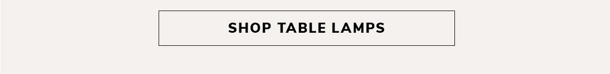 SHOP TABLE LAMPS | SHOP NOW
